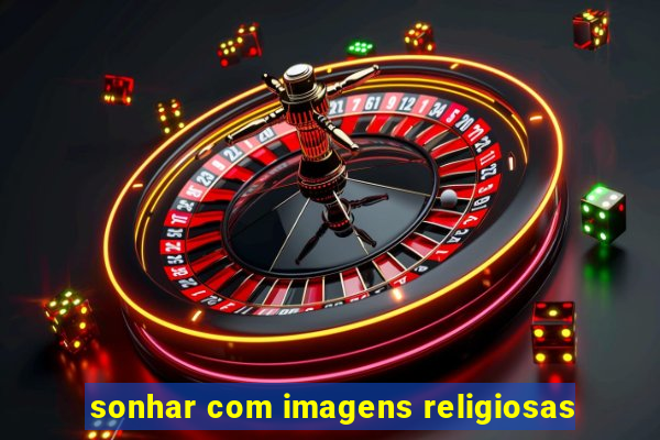 sonhar com imagens religiosas